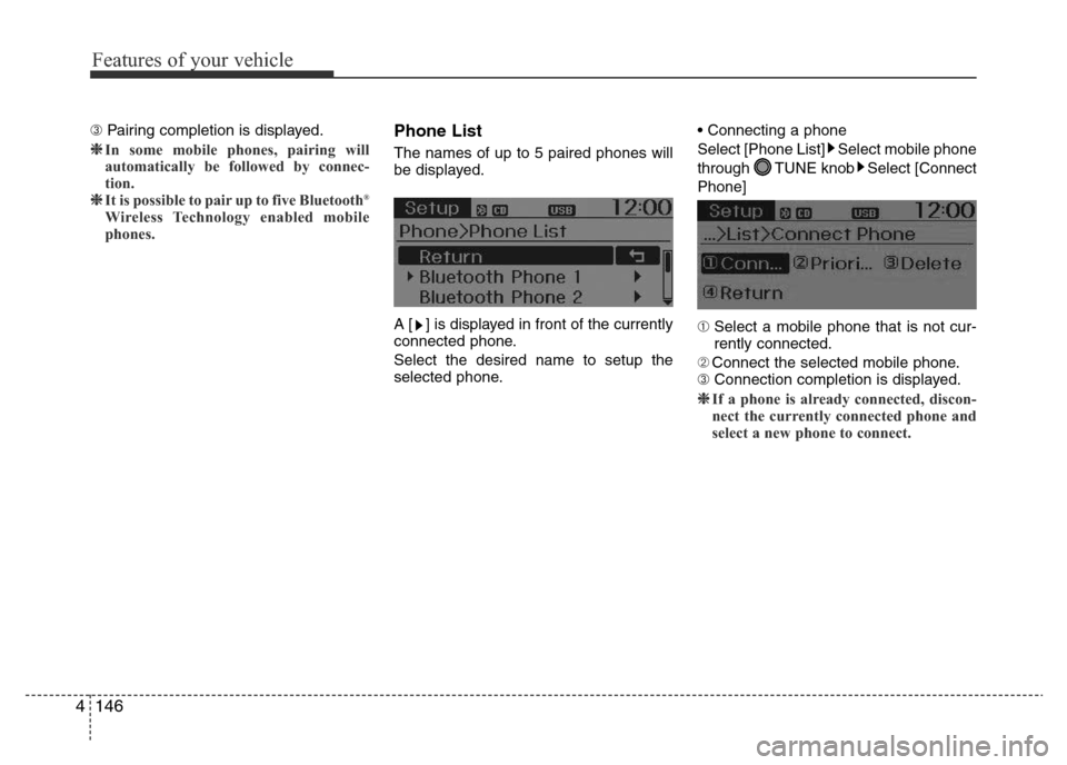Hyundai Accent 2016 Owners Manual - RHD (UK. Australia) Features of your vehicle
146 4
➂ Pairing completion is displayed.
❈In some mobile phones, pairing will
automatically be followed by connec-
tion.
❈It is possible to pair up to five Bluetooth Hyundai Accent 2016 Owners Manual - RHD (UK. Australia) Features of your vehicle
146 4
➂ Pairing completion is displayed.
❈In some mobile phones, pairing will
automatically be followed by connec-
tion.
❈It is possible to pair up to five Bluetooth