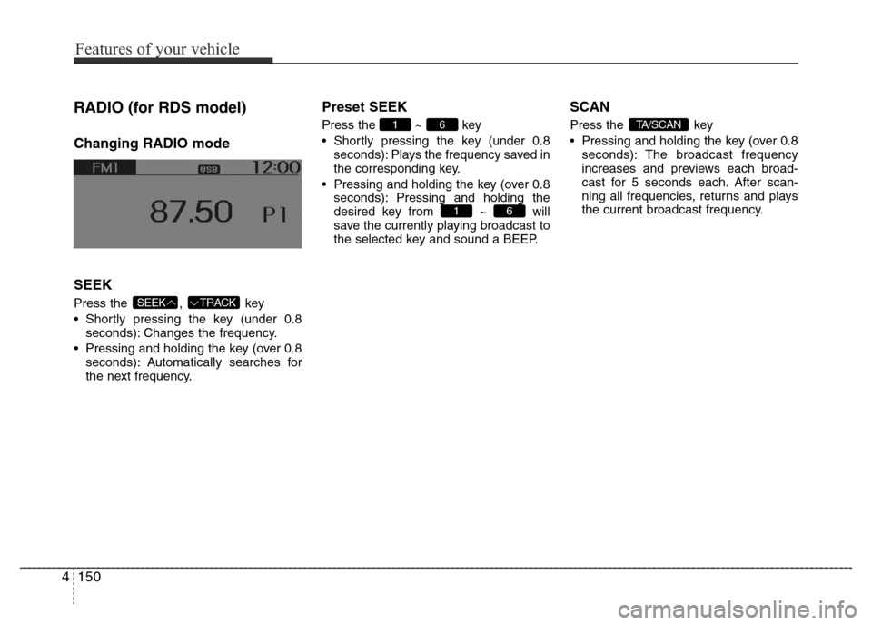Hyundai Accent 2016 Owners Manual - RHD (UK. Australia) Features of your vehicle
150 4
RADIO (for RDS model)
Changing RADIO mode
SEEK
Press the , key
• Shortly pressing the key (under 0.8
seconds): Changes the frequency.
• Pressing and holding the ke Hyundai Accent 2016 Owners Manual - RHD (UK. Australia) Features of your vehicle
150 4
RADIO (for RDS model)
Changing RADIO mode
SEEK
Press the , key
• Shortly pressing the key (under 0.8
seconds): Changes the frequency.
• Pressing and holding the ke