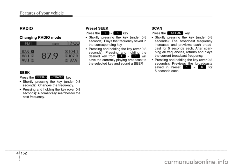 Hyundai Accent 2016 Owners Manual - RHD (UK. Australia) Features of your vehicle
152 4
RADIO
Changing RADIO mode
Changing RADIO mode
SEEK
Press the , key
• Shortly pressing the key (under 0.8
seconds): Changes the frequency.
• Pressing and holding t Hyundai Accent 2016 Owners Manual - RHD (UK. Australia) Features of your vehicle
152 4
RADIO
Changing RADIO mode
Changing RADIO mode
SEEK
Press the , key
• Shortly pressing the key (under 0.8
seconds): Changes the frequency.
• Pressing and holding t