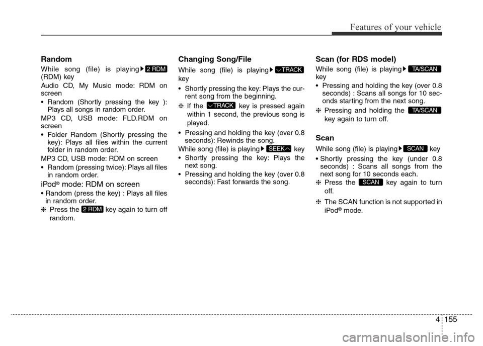 Hyundai Accent 2016 Owners Manual - RHD (UK. Australia) 4155
Features of your vehicle
Random
While song (file) is playing
(RDM) key
Audio CD, My Music mode: RDM on
screen
• Random (Shortly pressing the key ):
Plays all songs in random order.
MP3 CD, USB Hyundai Accent 2016 Owners Manual - RHD (UK. Australia) 4155
Features of your vehicle
Random
While song (file) is playing
(RDM) key
Audio CD, My Music mode: RDM on
screen
• Random (Shortly pressing the key ):
Plays all songs in random order.
MP3 CD, USB