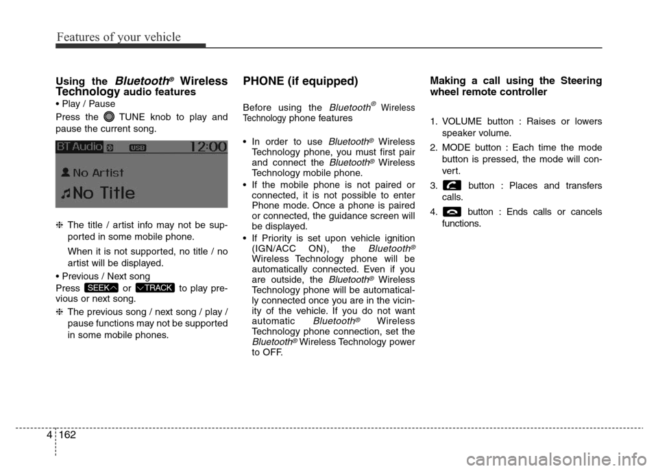 Hyundai Accent 2016 Owners Manual - RHD (UK. Australia) Features of your vehicle
162 4
Using the Bluetooth®Wireless
Technologyaudio features
• Play / Pause
Press the TUNE knob to play and
pause the current song.
❈The title / artist info may not be su Hyundai Accent 2016 Owners Manual - RHD (UK. Australia) Features of your vehicle
162 4
Using the Bluetooth®Wireless
Technologyaudio features
• Play / Pause
Press the TUNE knob to play and
pause the current song.
❈The title / artist info may not be su