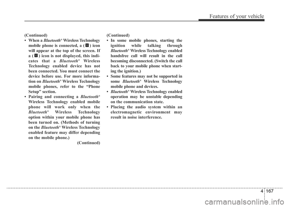 Hyundai Accent 2016 Owners Manual - RHD (UK. Australia) 4167
Features of your vehicle
(Continued)
• When a Bluetooth®Wireless Technology
mobile phone is connected, a ( ) icon
will appear at the top of the screen. If
a ( ) icon is not displayed, this ind Hyundai Accent 2016 Owners Manual - RHD (UK. Australia) 4167
Features of your vehicle
(Continued)
• When a Bluetooth®Wireless Technology
mobile phone is connected, a ( ) icon
will appear at the top of the screen. If
a ( ) icon is not displayed, this ind