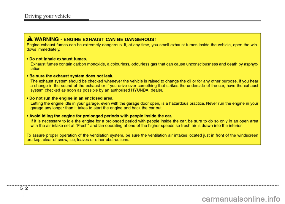 Hyundai Accent 2016 Owners Manual - RHD (UK. Australia) Driving your vehicle
2 5
WARNING- ENGINE EXHAUST CAN BE DANGEROUS!
Engine exhaust fumes can be extremely dangerous. If, at any time, you smell exhaust fumes inside the vehicle, open the win-
dows imme Hyundai Accent 2016 Owners Manual - RHD (UK. Australia) Driving your vehicle
2 5
WARNING- ENGINE EXHAUST CAN BE DANGEROUS!
Engine exhaust fumes can be extremely dangerous. If, at any time, you smell exhaust fumes inside the vehicle, open the win-
dows imme
