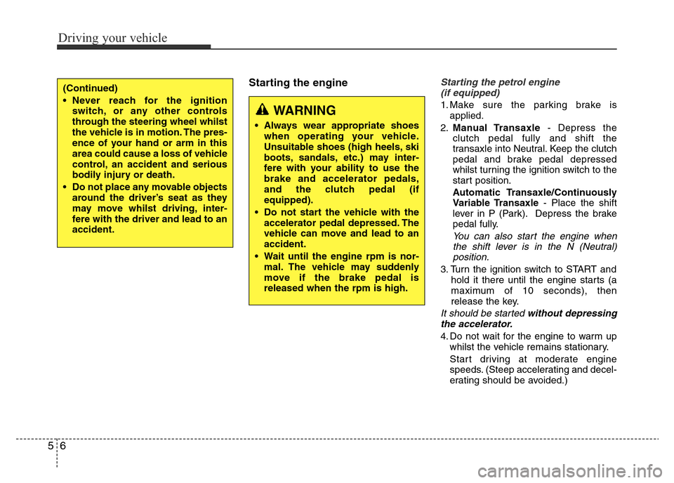 Hyundai Accent 2016 Owners Manual - RHD (UK. Australia) Driving your vehicle
6 5
Starting the engineStarting the petrol engine
(if equipped)
1. Make sure the parking brake is
applied.
2.Manual Transaxle- Depress the
clutch pedal fully and shift the
transax Hyundai Accent 2016 Owners Manual - RHD (UK. Australia) Driving your vehicle
6 5
Starting the engineStarting the petrol engine
(if equipped)
1. Make sure the parking brake is
applied.
2.Manual Transaxle- Depress the
clutch pedal fully and shift the
transax