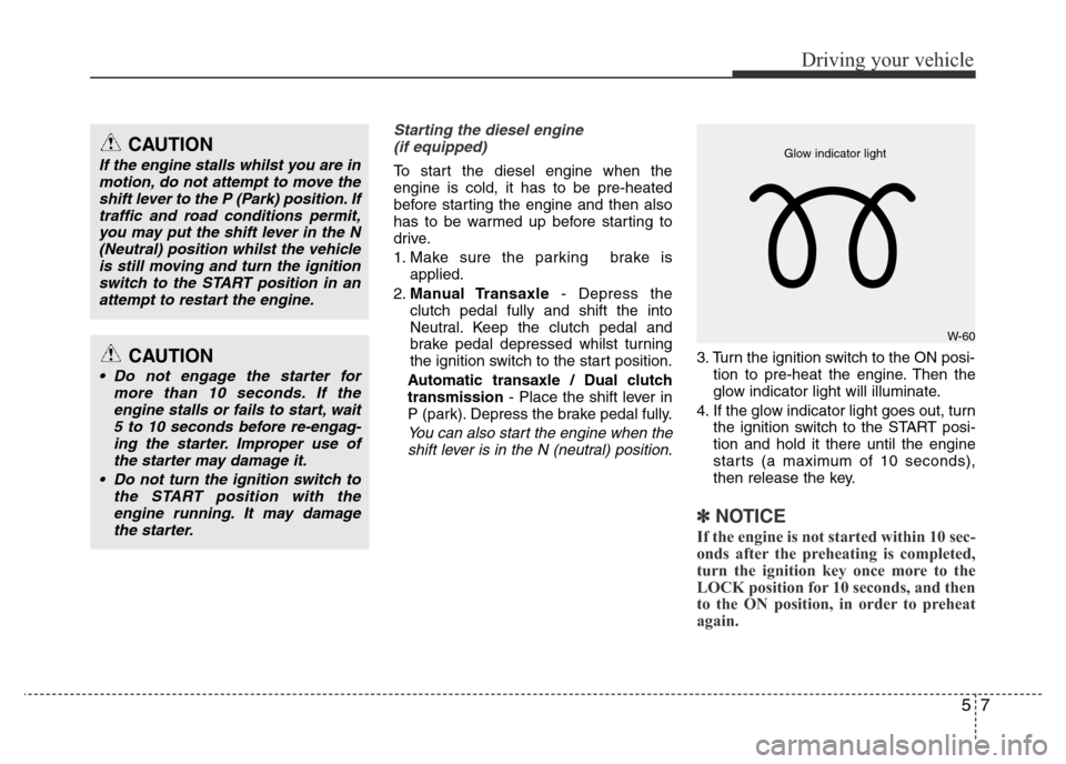 Hyundai Accent 2016 Owners Manual - RHD (UK. Australia) 57
Driving your vehicle
Starting the diesel engine
(if equipped)
To start the diesel engine when the
engine is cold, it has to be pre-heated
before starting the engine and then also
has to be warmed u Hyundai Accent 2016 Owners Manual - RHD (UK. Australia) 57
Driving your vehicle
Starting the diesel engine
(if equipped)
To start the diesel engine when the
engine is cold, it has to be pre-heated
before starting the engine and then also
has to be warmed u