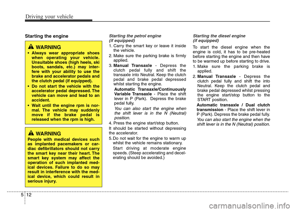 Hyundai Accent 2016 Owners Manual - RHD (UK. Australia) Driving your vehicle
12 5
Starting the engineStarting the petrol engine
(if equipped)
1. Carry the smart key or leave it inside
the vehicle.
2. Make sure the parking brake is firmly
applied.
3.Manual Hyundai Accent 2016 Owners Manual - RHD (UK. Australia) Driving your vehicle
12 5
Starting the engineStarting the petrol engine
(if equipped)
1. Carry the smart key or leave it inside
the vehicle.
2. Make sure the parking brake is firmly
applied.
3.Manual