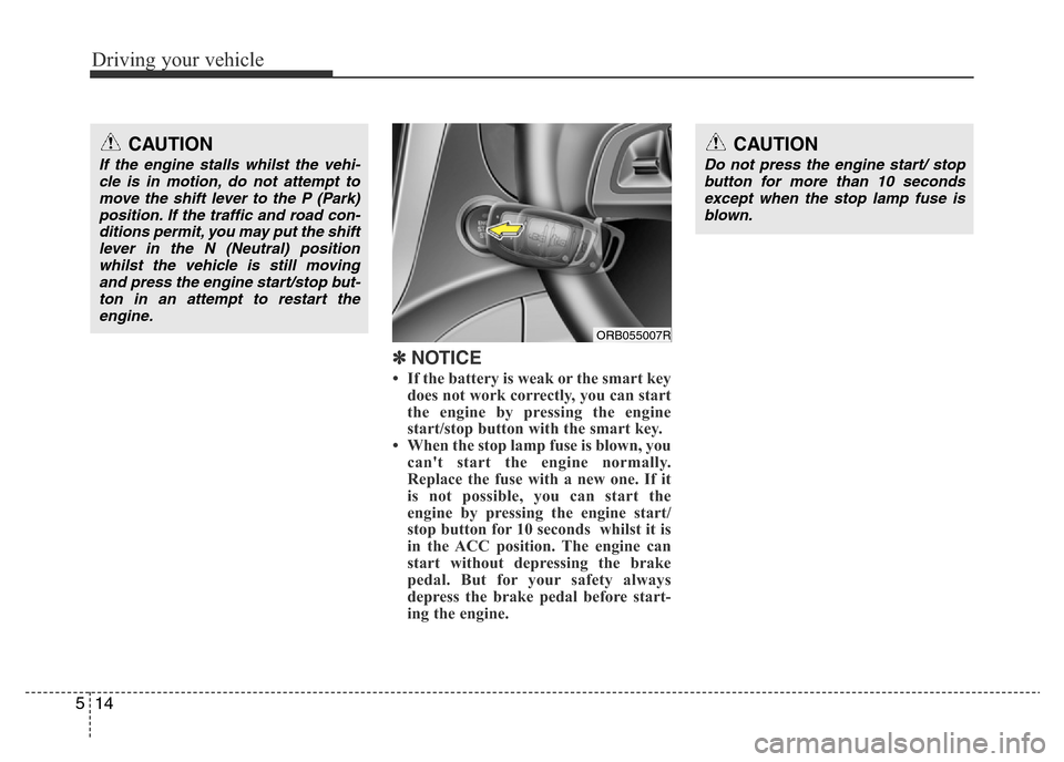 Hyundai Accent 2016 Owners Manual - RHD (UK. Australia) Driving your vehicle
14 5
✽ NOTICE
• If the battery is weak or the smart key
does not work correctly, you can start
the engine by pressing the engine
start/stop button with the smart key.
• When Hyundai Accent 2016 Owners Manual - RHD (UK. Australia) Driving your vehicle
14 5
✽ NOTICE
• If the battery is weak or the smart key
does not work correctly, you can start
the engine by pressing the engine
start/stop button with the smart key.
• When