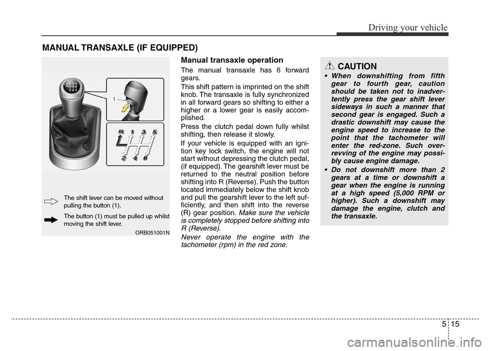 Hyundai Accent 2016 Owners Manual - RHD (UK. Australia) 515
Driving your vehicle
Manual transaxle operation
The manual transaxle has 6 forward
gears.
This shift pattern is imprinted on the shift
knob. The transaxle is fully synchronized
in all forward gear Hyundai Accent 2016 Owners Manual - RHD (UK. Australia) 515
Driving your vehicle
Manual transaxle operation
The manual transaxle has 6 forward
gears.
This shift pattern is imprinted on the shift
knob. The transaxle is fully synchronized
in all forward gear