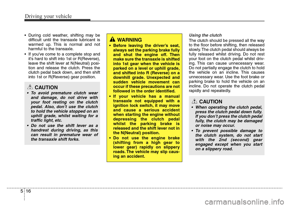 Hyundai Accent 2016 Owners Manual - RHD (UK. Australia) Driving your vehicle
16 5
• During cold weather, shifting may be
difficult until the transaxle lubricant is
warmed up. This is normal and not
harmful to the transaxle.
• If youve come to a comple Hyundai Accent 2016 Owners Manual - RHD (UK. Australia) Driving your vehicle
16 5
• During cold weather, shifting may be
difficult until the transaxle lubricant is
warmed up. This is normal and not
harmful to the transaxle.
• If youve come to a comple