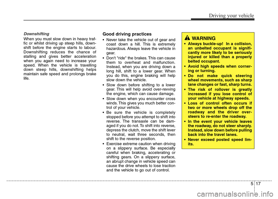 Hyundai Accent 2016 Owners Manual - RHD (UK. Australia) 517
Driving your vehicle
Downshifting
When you must slow down in heavy traf-
fic or whilst driving up steep hills, down-
shift before the engine starts to labour.
Downshifting reduces the chance of
st Hyundai Accent 2016 Owners Manual - RHD (UK. Australia) 517
Driving your vehicle
Downshifting
When you must slow down in heavy traf-
fic or whilst driving up steep hills, down-
shift before the engine starts to labour.
Downshifting reduces the chance of
st