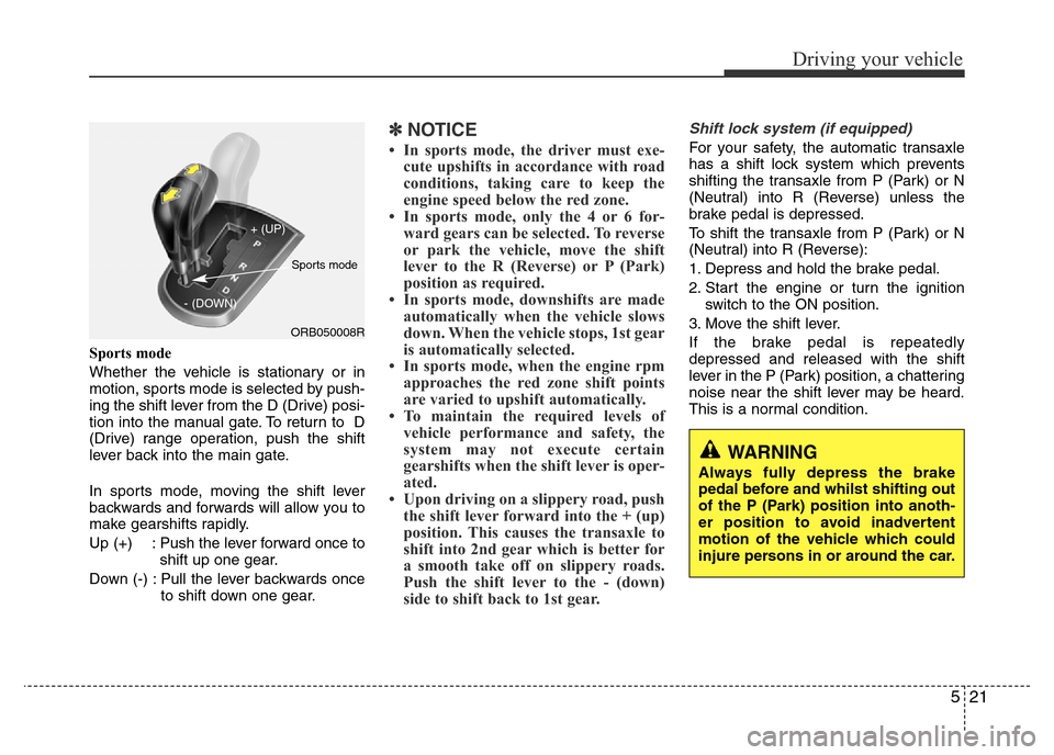Hyundai Accent 2016 Owners Manual - RHD (UK. Australia) 521
Driving your vehicle
Sports mode
Whether the vehicle is stationary or in
motion, sports mode is selected by push-
ing the shift lever from the D (Drive) posi-
tion into the manual gate. To return Hyundai Accent 2016 Owners Manual - RHD (UK. Australia) 521
Driving your vehicle
Sports mode
Whether the vehicle is stationary or in
motion, sports mode is selected by push-
ing the shift lever from the D (Drive) posi-
tion into the manual gate. To return