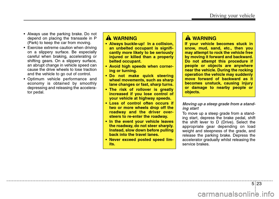 Hyundai Accent 2016 Owners Manual - RHD (UK. Australia) 523
Driving your vehicle
• Always use the parking brake. Do not
depend on placing the transaxle in P
(Park) to keep the car from moving.
• Exercise extreme caution when driving
on a slippery surfa Hyundai Accent 2016 Owners Manual - RHD (UK. Australia) 523
Driving your vehicle
• Always use the parking brake. Do not
depend on placing the transaxle in P
(Park) to keep the car from moving.
• Exercise extreme caution when driving
on a slippery surfa