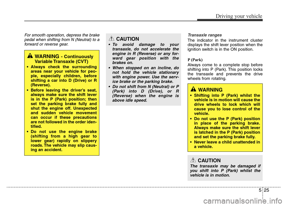 Hyundai Accent 2016 Owners Manual - RHD (UK. Australia) 525
Driving your vehicle
For smooth operation, depress the brake
pedal when shifting from N (Neutral) to a
forward or reverse gear.Transaxle ranges
The indicator in the instrument cluster
displays the Hyundai Accent 2016 Owners Manual - RHD (UK. Australia) 525
Driving your vehicle
For smooth operation, depress the brake
pedal when shifting from N (Neutral) to a
forward or reverse gear.Transaxle ranges
The indicator in the instrument cluster
displays the