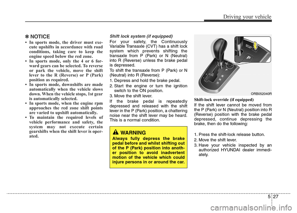 Hyundai Accent 2016 Owners Manual - RHD (UK. Australia) 527
Driving your vehicle
✽NOTICE
• In sports mode, the driver must exe-
cute upshifts in accordance with road
conditions, taking care to keep the
engine speed below the red zone.
• In sports mod Hyundai Accent 2016 Owners Manual - RHD (UK. Australia) 527
Driving your vehicle
✽NOTICE
• In sports mode, the driver must exe-
cute upshifts in accordance with road
conditions, taking care to keep the
engine speed below the red zone.
• In sports mod
