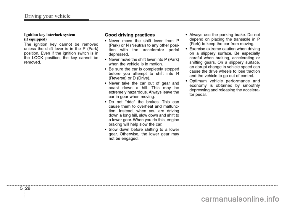 Hyundai Accent 2016 Owners Manual - RHD (UK. Australia) Driving your vehicle
28 5
Ignition key interlock system
(if equipped)
The ignition key cannot be removed
unless the shift lever is in the P (Park)
position. Even if the ignition switch is in
the LOCK Hyundai Accent 2016 Owners Manual - RHD (UK. Australia) Driving your vehicle
28 5
Ignition key interlock system
(if equipped)
The ignition key cannot be removed
unless the shift lever is in the P (Park)
position. Even if the ignition switch is in
the LOCK
