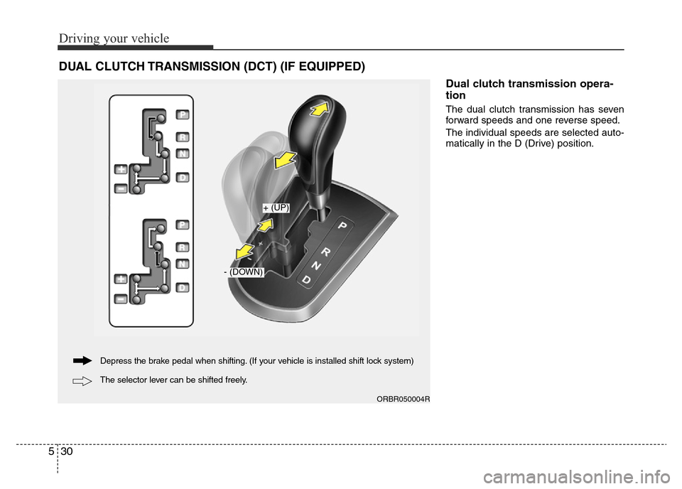 Hyundai Accent 2016 Owners Manual - RHD (UK. Australia) Driving your vehicle
30 5
Dual clutch transmission opera-
tion
The dual clutch transmission has seven
forward speeds and one reverse speed.
The individual speeds are selected auto-
matically in the D Hyundai Accent 2016 Owners Manual - RHD (UK. Australia) Driving your vehicle
30 5
Dual clutch transmission opera-
tion
The dual clutch transmission has seven
forward speeds and one reverse speed.
The individual speeds are selected auto-
matically in the D