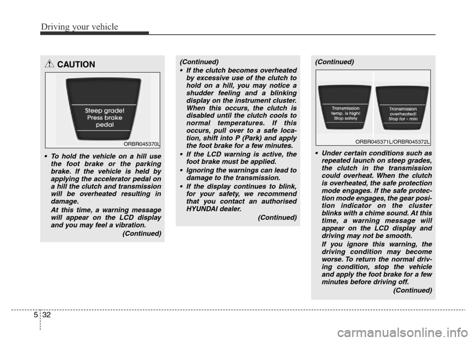 Hyundai Accent 2016 Owners Manual - RHD (UK. Australia) Driving your vehicle
32 5
CAUTION
• To hold the vehicle on a hill use
the foot brake or the parking
brake. If the vehicle is held by
applying the accelerator pedal on
a hill the clutch and transmiss Hyundai Accent 2016 Owners Manual - RHD (UK. Australia) Driving your vehicle
32 5
CAUTION
• To hold the vehicle on a hill use
the foot brake or the parking
brake. If the vehicle is held by
applying the accelerator pedal on
a hill the clutch and transmiss