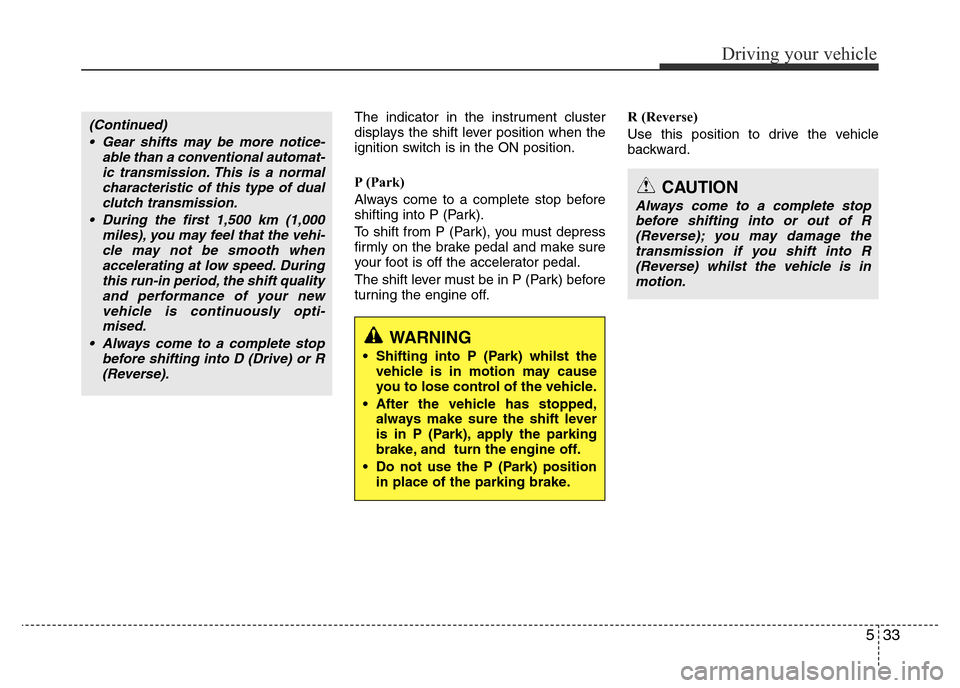Hyundai Accent 2016 Owners Manual - RHD (UK. Australia) 533
Driving your vehicle
The indicator in the instrument cluster
displays the shift lever position when the
ignition switch is in the ON position.
P (Park)
Always come to a complete stop before
shift Hyundai Accent 2016 Owners Manual - RHD (UK. Australia) 533
Driving your vehicle
The indicator in the instrument cluster
displays the shift lever position when the
ignition switch is in the ON position.
P (Park)
Always come to a complete stop before
shift