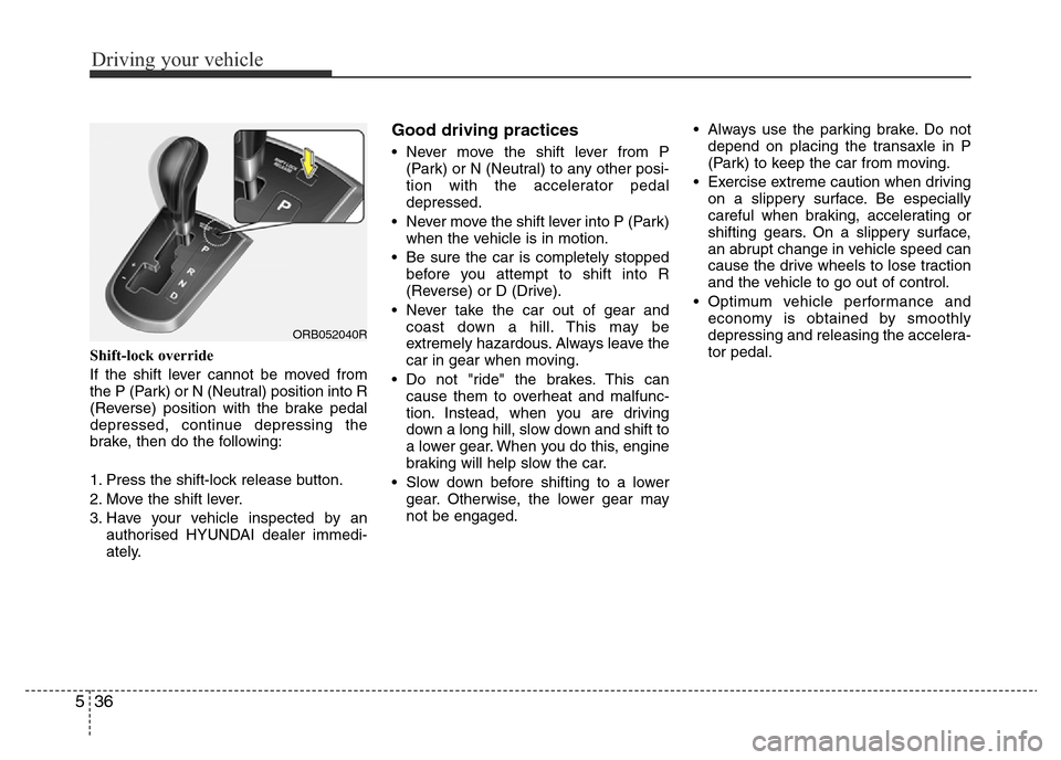 Hyundai Accent 2016 Owners Manual - RHD (UK. Australia) Driving your vehicle
36 5
Shift-lock override
If the shift lever cannot be moved from
the P (Park) or N (Neutral) position into R
(Reverse) position with the brake pedal
depressed, continue depressing Hyundai Accent 2016 Owners Manual - RHD (UK. Australia) Driving your vehicle
36 5
Shift-lock override
If the shift lever cannot be moved from
the P (Park) or N (Neutral) position into R
(Reverse) position with the brake pedal
depressed, continue depressing
