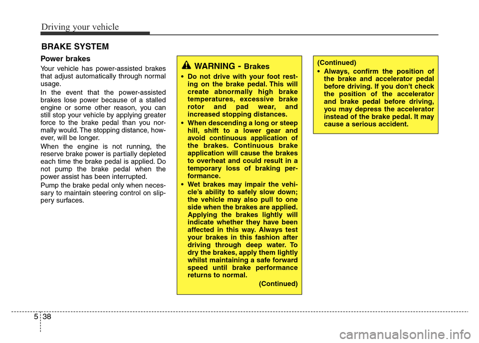 Hyundai Accent 2016  Owners Manual - RHD (UK. Australia) Driving your vehicle
38 5
Power brakes  
Your vehicle has power-assisted brakes
that adjust automatically through normal
usage.
In the event that the power-assisted
brakes lose power because of a stal