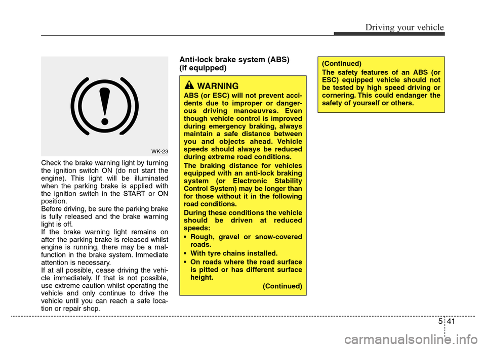 Hyundai Accent 2016  Owners Manual - RHD (UK. Australia) 541
Driving your vehicle
Check the brake warning light by turning
the ignition switch ON (do not start the
engine). This light will be illuminated
when the parking brake is applied with
the ignition s