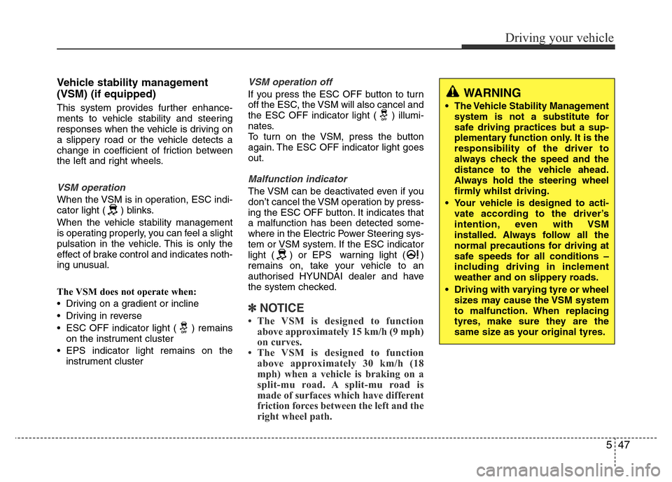 Hyundai Accent 2016 Owners Manual - RHD (UK. Australia) 547
Driving your vehicle
Vehicle stability management
(VSM) (if equipped)
This system provides further enhance-
ments to vehicle stability and steering
responses when the vehicle is driving on
a slipp Hyundai Accent 2016 Owners Manual - RHD (UK. Australia) 547
Driving your vehicle
Vehicle stability management
(VSM) (if equipped)
This system provides further enhance-
ments to vehicle stability and steering
responses when the vehicle is driving on
a slipp
