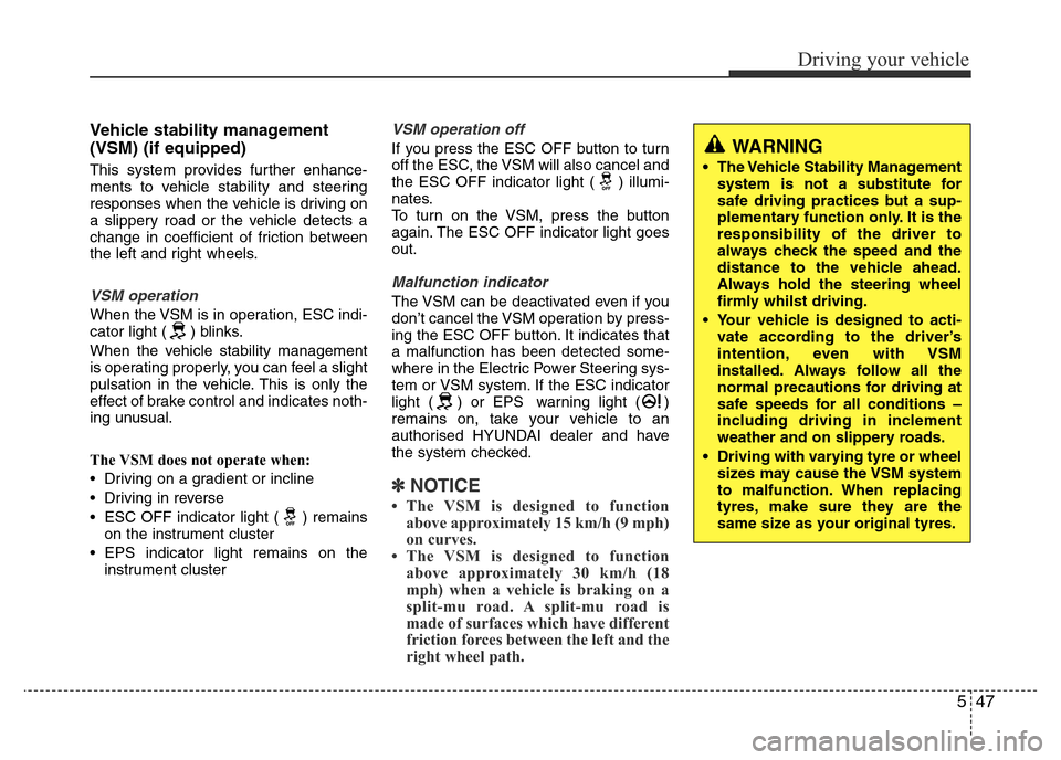 Hyundai Accent 2016  Owners Manual - RHD (UK. Australia) 547
Driving your vehicle
Vehicle stability management
(VSM) (if equipped)
This system provides further enhance-
ments to vehicle stability and steering
responses when the vehicle is driving on
a slipp