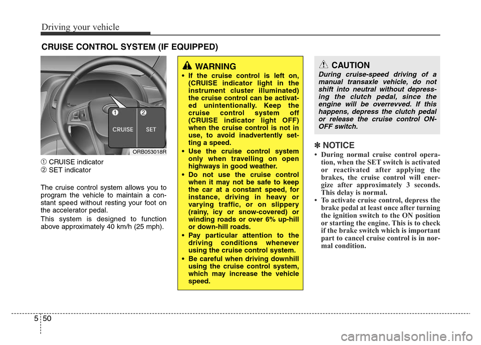 Hyundai Accent 2016 Owners Manual - RHD (UK. Australia) Driving your vehicle
50 5
➀CRUISE indicator
➁SET indicator
The cruise control system allows you to
program the vehicle to maintain a con-
stant speed without resting your foot on
the accelerator p Hyundai Accent 2016 Owners Manual - RHD (UK. Australia) Driving your vehicle
50 5
➀CRUISE indicator
➁SET indicator
The cruise control system allows you to
program the vehicle to maintain a con-
stant speed without resting your foot on
the accelerator p