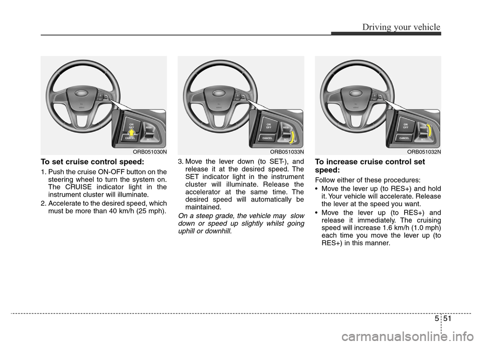 Hyundai Accent 2016 Owners Manual - RHD (UK. Australia) 551
Driving your vehicle
To set cruise control speed:
1. Push the cruise ON-OFF button on the
steering wheel to turn the system on.
The CRUISE indicator light in the
instrument cluster will illuminate Hyundai Accent 2016 Owners Manual - RHD (UK. Australia) 551
Driving your vehicle
To set cruise control speed:
1. Push the cruise ON-OFF button on the
steering wheel to turn the system on.
The CRUISE indicator light in the
instrument cluster will illuminate