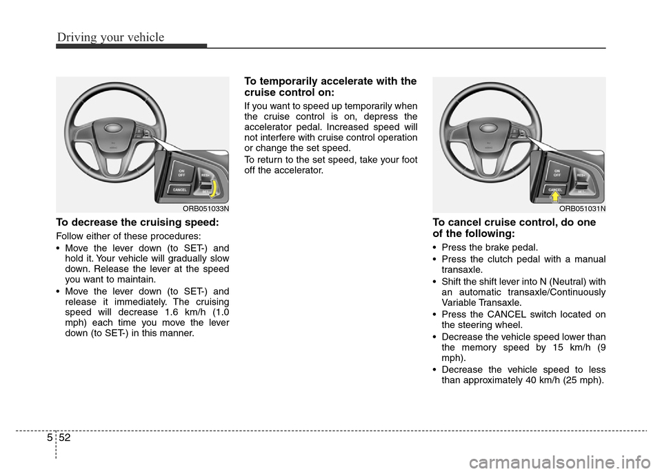 Hyundai Accent 2016 Owners Manual - RHD (UK. Australia) Driving your vehicle
52 5
To decrease the cruising speed:
Follow either of these procedures:
• Move the lever down (to SET-) and
hold it. Your vehicle will gradually slow
down. Release the lever at Hyundai Accent 2016 Owners Manual - RHD (UK. Australia) Driving your vehicle
52 5
To decrease the cruising speed:
Follow either of these procedures:
• Move the lever down (to SET-) and
hold it. Your vehicle will gradually slow
down. Release the lever at