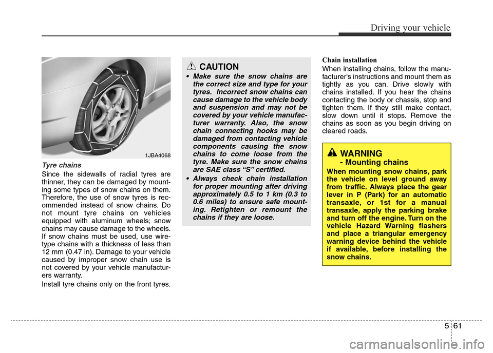 Hyundai Accent 2016  Owners Manual - RHD (UK. Australia) 561
Driving your vehicle
Tyre chains 
Since the sidewalls of radial tyres are
thinner, they can be damaged by mount-
ing some types of snow chains on them.
Therefore, the use of snow tyres is rec-
omm