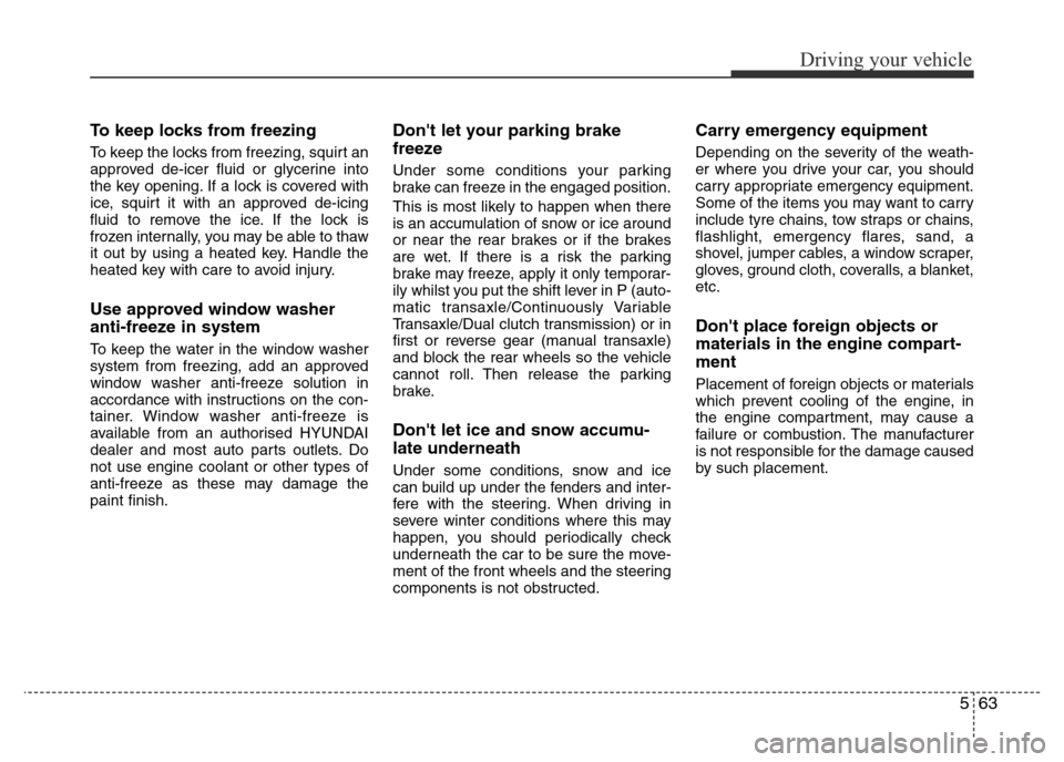 Hyundai Accent 2016  Owners Manual - RHD (UK. Australia) 563
Driving your vehicle
To keep locks from freezing
To keep the locks from freezing, squirt an
approved de-icer fluid or glycerine into
the key opening. If a lock is covered with
ice, squirt it with 