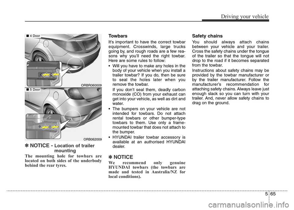 Hyundai Accent 2016  Owners Manual - RHD (UK. Australia) 565
Driving your vehicle
✽NOTICE - Location of trailer
mounting
The mounting hole for towbars are
located on both sides of the underbody
behind the rear tyres.
Towbars
Its important to have the cor