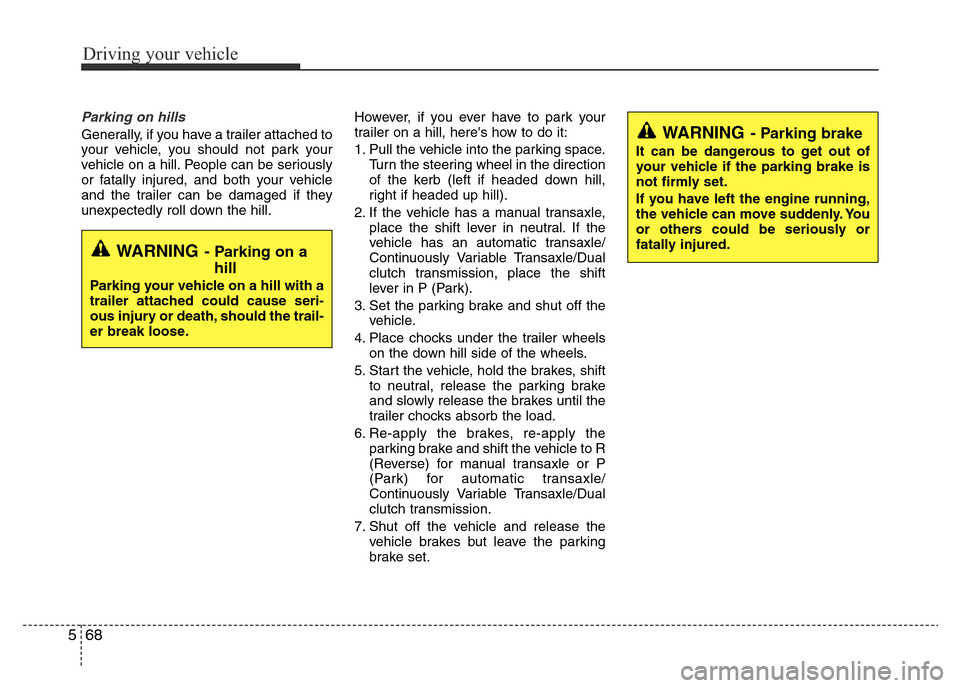 Hyundai Accent 2016  Owners Manual - RHD (UK. Australia) Driving your vehicle
68 5
Parking on hills 
Generally, if you have a trailer attached to
your vehicle, you should not park your
vehicle on a hill. People can be seriously
or fatally injured, and both 
