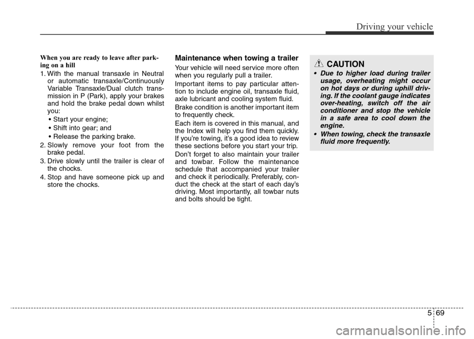 Hyundai Accent 2016  Owners Manual - RHD (UK. Australia) 569
Driving your vehicle
When you are ready to leave after park-
ing on a hill 
1. With the manual transaxle in Neutral
or automatic transaxle/Continuously
Variable Transaxle/Dual clutch trans-
missio