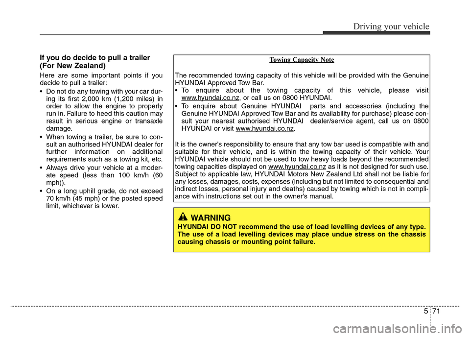 Hyundai Accent 2016  Owners Manual - RHD (UK. Australia) 571
Driving your vehicle
If you do decide to pull a trailer
(For New Zealand)
Here are some important points if you
decide to pull a trailer:
• Do not do any towing with your car dur-
ing its first 