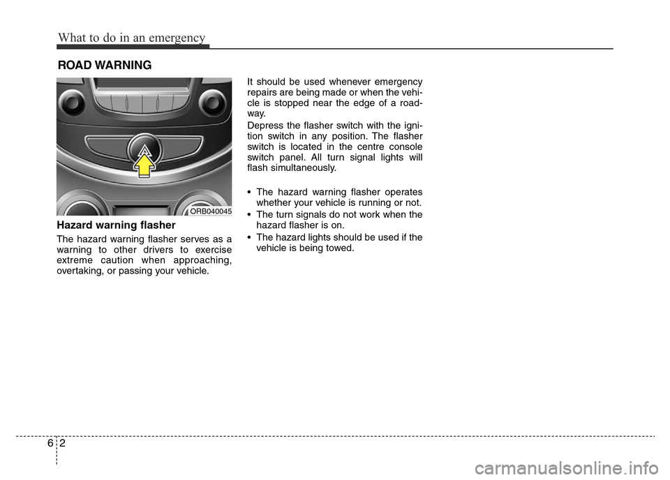 Hyundai Accent 2016  Owners Manual - RHD (UK. Australia) What to do in an emergency
2 6
ROAD WARNING 
Hazard warning flasher  
The hazard warning flasher serves as a
warning to other drivers to exercise
extreme caution when approaching,
overtaking, or passi