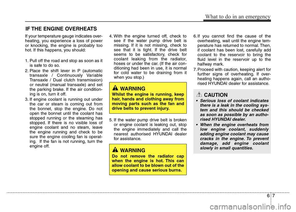 Hyundai Accent 2016  Owners Manual - RHD (UK. Australia) 67
What to do in an emergency
IF THE ENGINE OVERHEATS
If your temperature gauge indicates over-
heating, you experience a loss of power
or knocking, the engine is probably too
hot. If this happens, yo