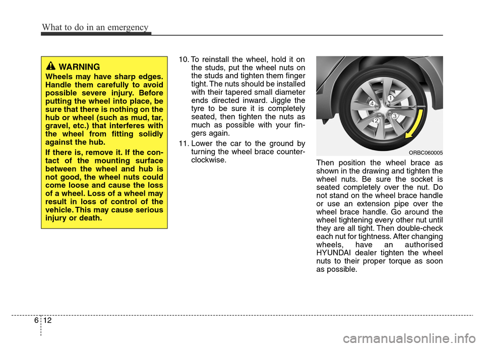 Hyundai Accent 2016  Owners Manual - RHD (UK. Australia) What to do in an emergency
12 6
10. To reinstall the wheel, hold it on
the studs, put the wheel nuts on
the studs and tighten them finger
tight. The nuts should be installed
with their tapered small d