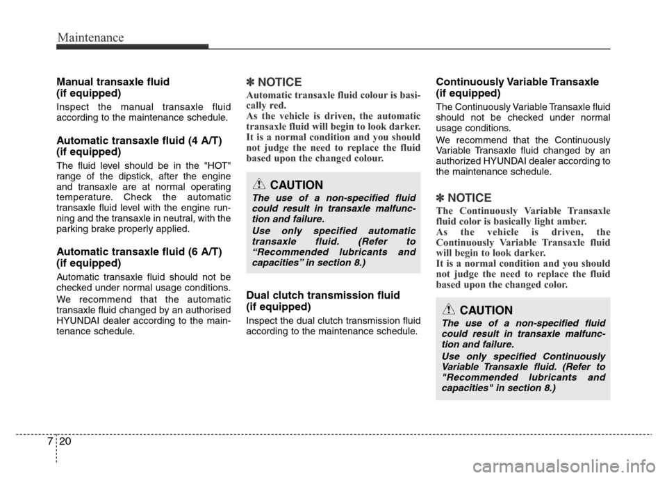 Hyundai Accent 2016  Owners Manual - RHD (UK. Australia) Maintenance
20 7
Manual transaxle fluid 
(if equipped)
Inspect the manual transaxle fluid
according to the maintenance schedule.
Automatic transaxle fluid (4 A/T)
(if equipped)
The fluid level should 