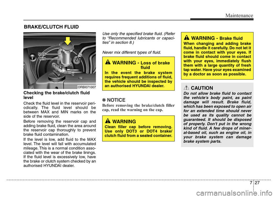 Hyundai Accent 2016  Owners Manual - RHD (UK. Australia) 727
Maintenance
BRAKE/CLUTCH FLUID
Checking the brake/clutch fluid
level  
Check the fluid level in the reservoir peri-
odically. The fluid level should be
between MAX and MIN marks on the
side of the