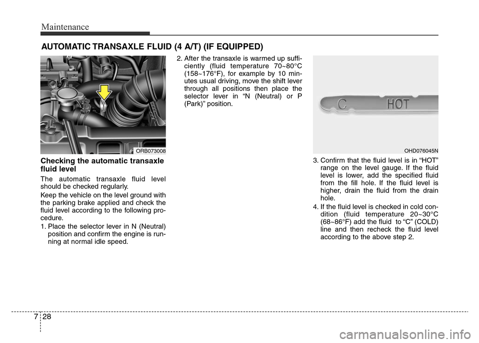 Hyundai Accent 2016  Owners Manual - RHD (UK. Australia) Maintenance
28 7
AUTOMATIC TRANSAXLE FLUID (4 A/T) (IF EQUIPPED)
Checking the automatic transaxle
fluid level  
The automatic transaxle fluid level
should be checked regularly.
Keep the vehicle on the