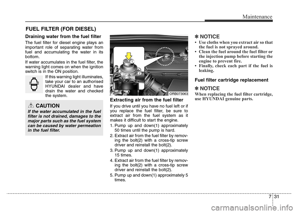Hyundai Accent 2016  Owners Manual - RHD (UK. Australia) 731
Maintenance
FUEL FILTER (FOR DIESEL)
Draining water from the fuel filter
The fuel filter for diesel engine plays an
important role of separating water from
fuel and accumulating the water in its
b