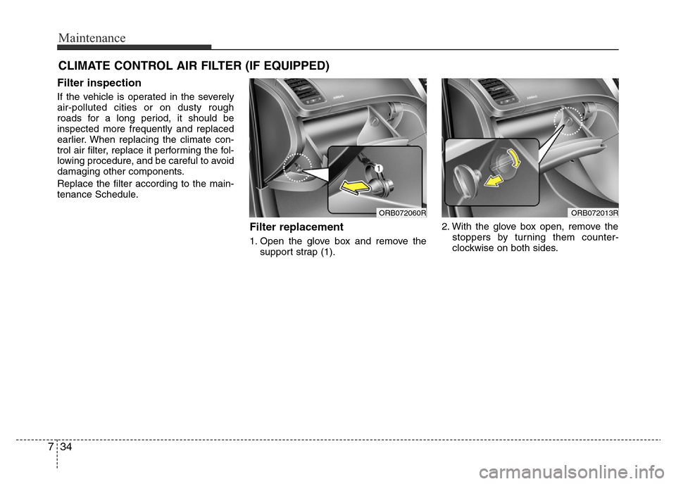 Hyundai Accent 2016  Owners Manual - RHD (UK. Australia) Maintenance
34 7
CLIMATE CONTROL AIR FILTER (IF EQUIPPED)
Filter inspection
If the vehicle is operated in the severely
air-polluted cities or on dusty rough
roads for a long period, it should be
inspe
