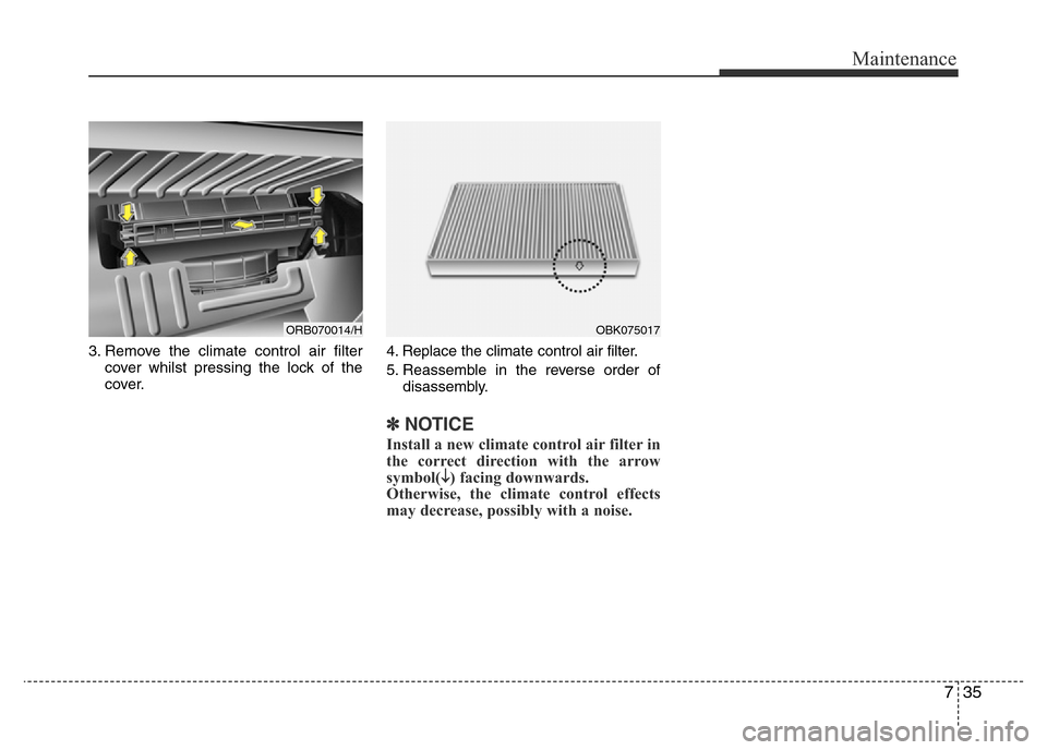 Hyundai Accent 2016  Owners Manual - RHD (UK. Australia) 735
Maintenance
3. Remove the climate control air filter
cover whilst pressing the lock of the
cover.4. Replace the climate control air filter.
5. Reassemble in the reverse order of
disassembly.
✽NO