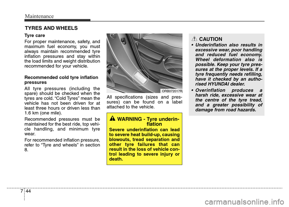 Hyundai Accent 2016  Owners Manual - RHD (UK. Australia) Maintenance
44 7
CAUTION
• Underinflation also results in
excessive wear, poor handling
and reduced fuel economy.
Wheel deformation also is
possible. Keep your tyre pres-
sures at the proper levels.