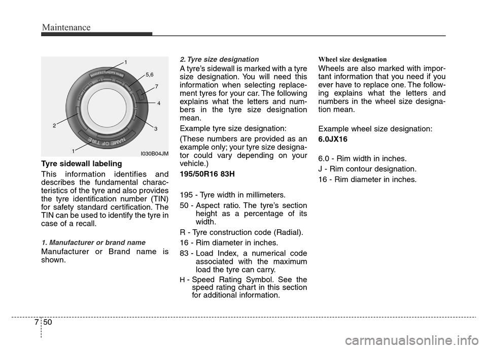 Hyundai Accent 2016  Owners Manual - RHD (UK. Australia) Maintenance
50 7
Tyre sidewall labeling
This information identifies and
describes the fundamental charac-
teristics of the tyre and also provides
the tyre identification number (TIN)
for safety standa