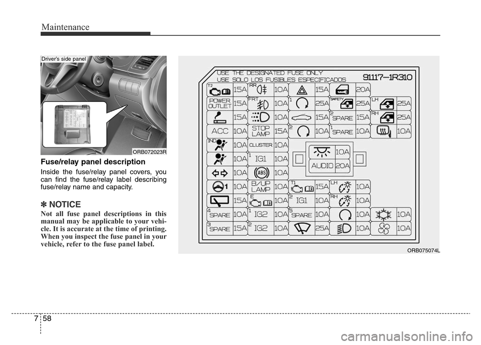 Hyundai Accent 2016 Owners Manual - RHD (UK. Australia) Maintenance
58 7
Fuse/relay panel description
Inside the fuse/relay panel covers, you
can find the fuse/relay label describing
fuse/relay name and capacity.
✽NOTICE
Not all fuse panel descriptions i Hyundai Accent 2016 Owners Manual - RHD (UK. Australia) Maintenance
58 7
Fuse/relay panel description
Inside the fuse/relay panel covers, you
can find the fuse/relay label describing
fuse/relay name and capacity.
✽NOTICE
Not all fuse panel descriptions i