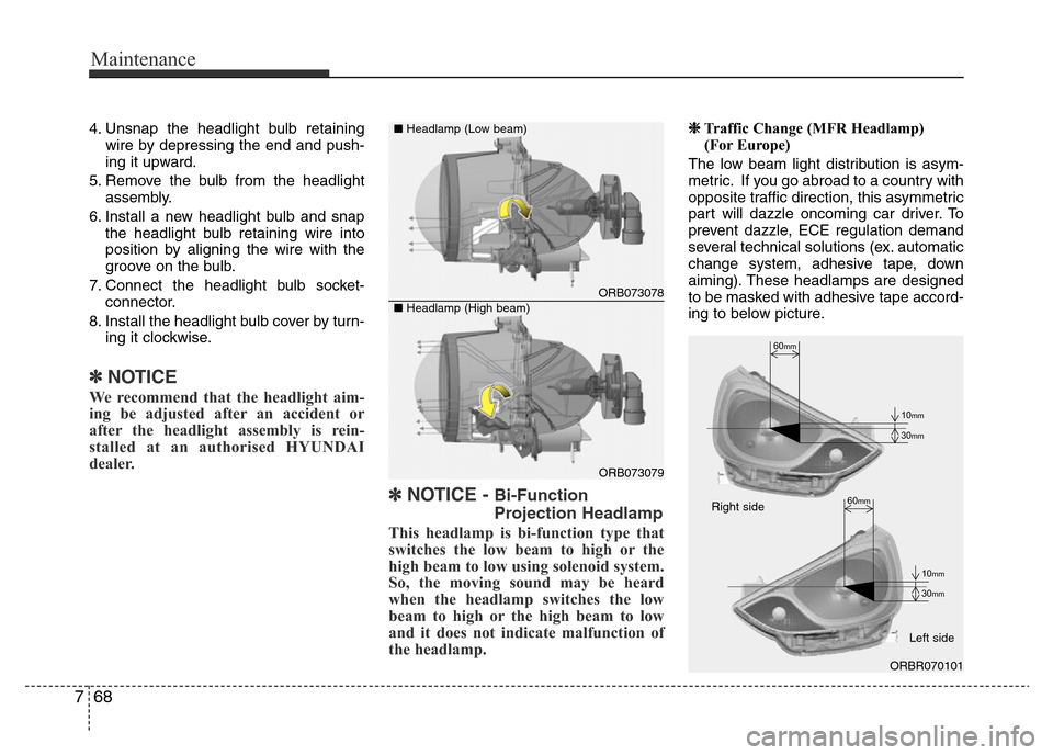 Hyundai Accent 2016 Owners Manual - RHD (UK. Australia) Maintenance
68 7
4. Unsnap the headlight bulb retaining
wire by depressing the end and push-
ing it upward.
5. Remove the bulb from the headlight
assembly.
6. Install a new headlight bulb and snap
the Hyundai Accent 2016 Owners Manual - RHD (UK. Australia) Maintenance
68 7
4. Unsnap the headlight bulb retaining
wire by depressing the end and push-
ing it upward.
5. Remove the bulb from the headlight
assembly.
6. Install a new headlight bulb and snap
the