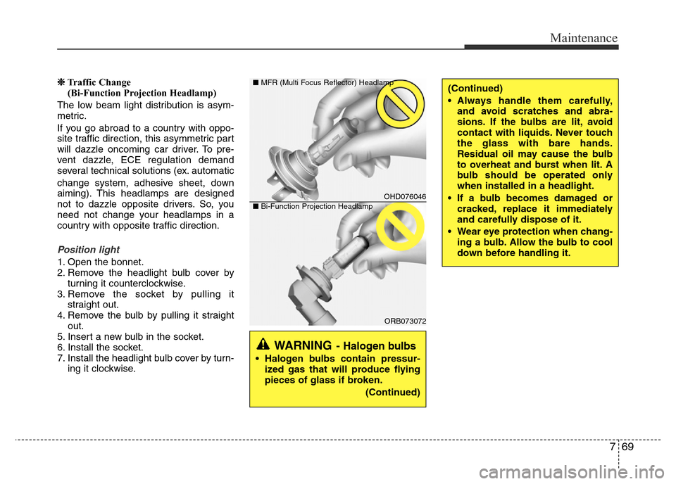 Hyundai Accent 2016  Owners Manual - RHD (UK. Australia) 769
Maintenance
❈Traffic Change 
(Bi-Function Projection Headlamp)
The low beam light distribution is asym-
metric.
If you go abroad to a country with oppo-
site traffic direction, this asymmetric p